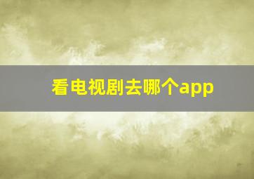 看电视剧去哪个app