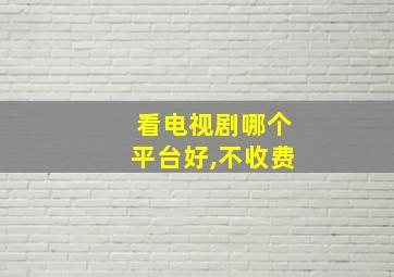 看电视剧哪个平台好,不收费