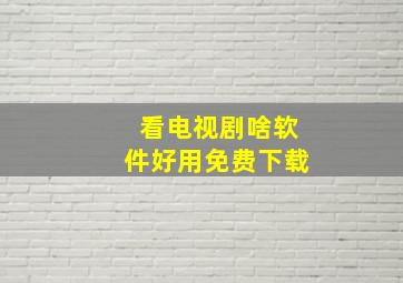 看电视剧啥软件好用免费下载