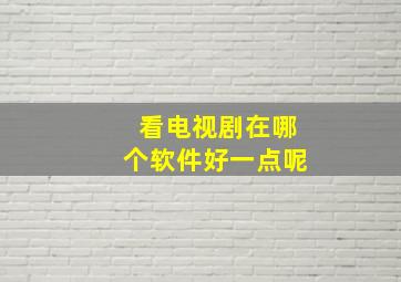 看电视剧在哪个软件好一点呢