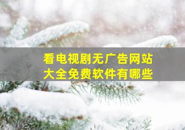 看电视剧无广告网站大全免费软件有哪些