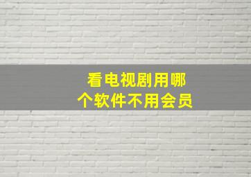 看电视剧用哪个软件不用会员