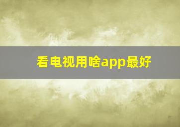 看电视用啥app最好