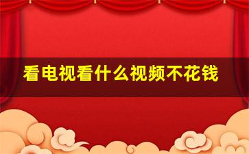 看电视看什么视频不花钱