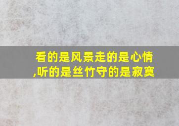 看的是风景走的是心情,听的是丝竹守的是寂寞