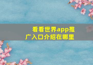 看看世界app推广入口介绍在哪里