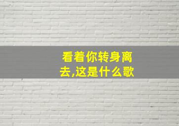 看着你转身离去,这是什么歌