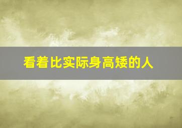 看着比实际身高矮的人