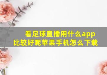 看足球直播用什么app比较好呢苹果手机怎么下载