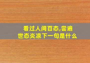 看过人间百态,尝遍世态炎凉下一句是什么