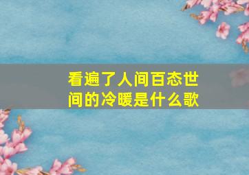 看遍了人间百态世间的冷暖是什么歌