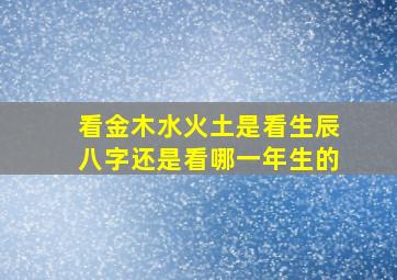 看金木水火土是看生辰八字还是看哪一年生的