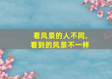 看风景的人不同,看到的风景不一样