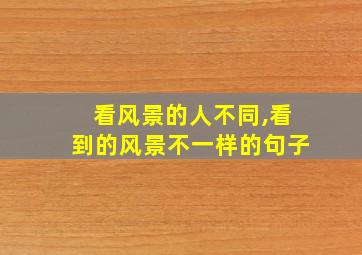 看风景的人不同,看到的风景不一样的句子