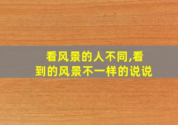 看风景的人不同,看到的风景不一样的说说