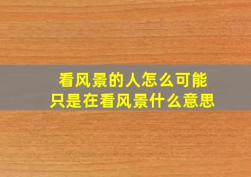 看风景的人怎么可能只是在看风景什么意思