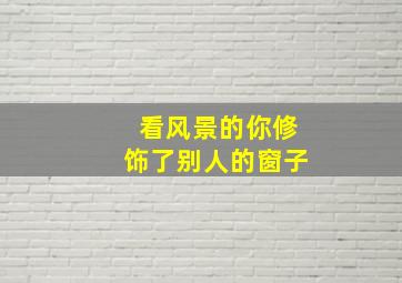 看风景的你修饰了别人的窗子