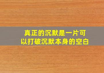 真正的沉默是一片可以打破沉默本身的空白