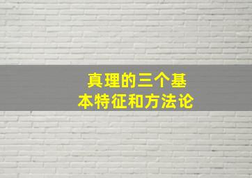 真理的三个基本特征和方法论