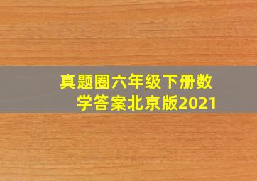 真题圈六年级下册数学答案北京版2021