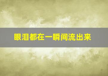 眼泪都在一瞬间流出来