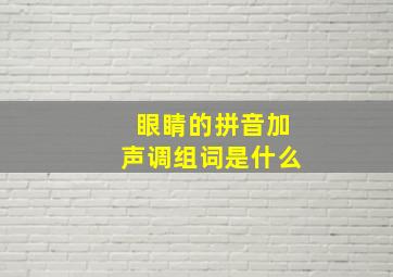 眼睛的拼音加声调组词是什么