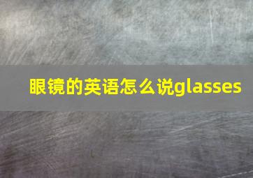 眼镜的英语怎么说glasses