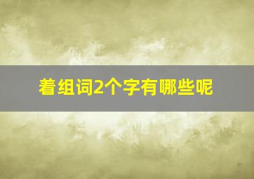 着组词2个字有哪些呢