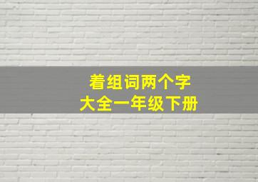 着组词两个字大全一年级下册