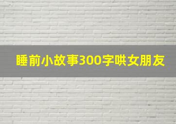 睡前小故事300字哄女朋友