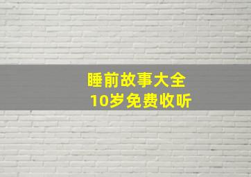 睡前故事大全10岁免费收听