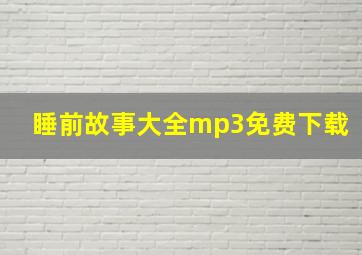 睡前故事大全mp3免费下载