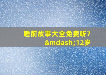 睡前故事大全免费听7—12岁