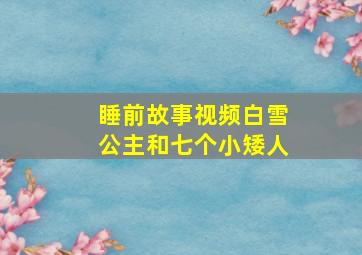 睡前故事视频白雪公主和七个小矮人