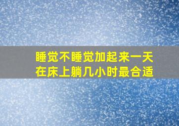 睡觉不睡觉加起来一天在床上躺几小时最合适