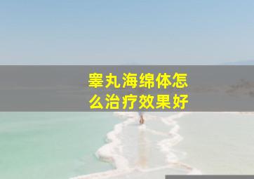 睾丸海绵体怎么治疗效果好