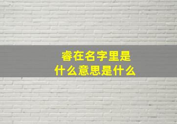 睿在名字里是什么意思是什么