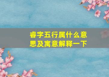 睿字五行属什么意思及寓意解释一下