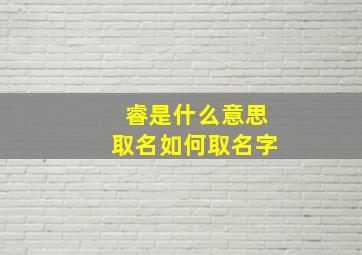 睿是什么意思取名如何取名字