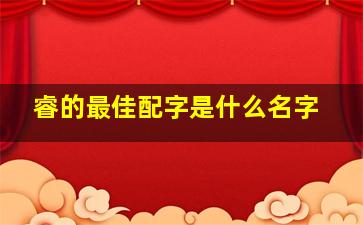 睿的最佳配字是什么名字