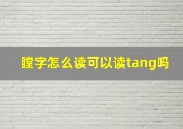 瞠字怎么读可以读tang吗