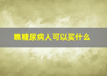 瞧糖尿病人可以买什么