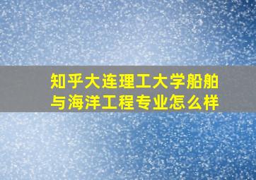 知乎大连理工大学船舶与海洋工程专业怎么样