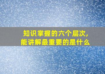 知识掌握的六个层次,能讲解最重要的是什么