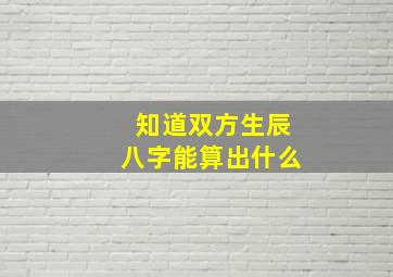 知道双方生辰八字能算出什么