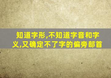 知道字形,不知道字音和字义,又确定不了字的偏旁部首