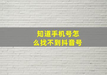 知道手机号怎么找不到抖音号