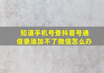 知道手机号查抖音号通信录添加不了微信怎么办