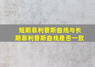 短期菲利普斯曲线与长期菲利普斯曲线是否一致