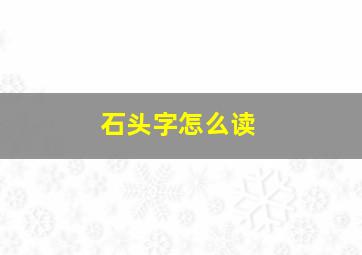 石头字怎么读